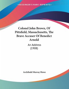 Colonel John Brown, Of Pittsfield, Massachusetts, The Brave Accuser Of Benedict Arnold - Howe, Archibald Murray