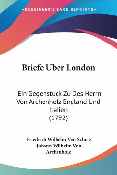 Briefe Uber London - Schutz, Friedrich Wilhelm Von; Archenholz, Johann Wilhelm Von