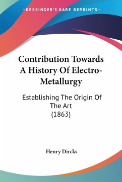 Contribution Towards A History Of Electro-Metallurgy - Dircks, Henry