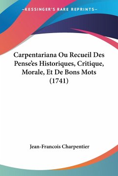 Carpentariana Ou Recueil Des Pense'es Historiques, Critique, Morale, Et De Bons Mots (1741) - Charpentier, Jean-Francois