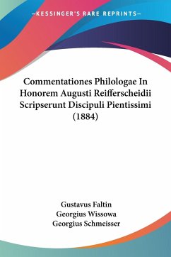 Commentationes Philologae In Honorem Augusti Reifferscheidii Scripserunt Discipuli Pientissimi (1884) - Faltin, Gustavus; Wissowa, Georgius; Schmeisser, Georgius