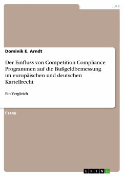 Der Einfluss von Competition Compliance Programmen auf die Bußgeldbemessung im europäischen und deutschen Kartellrecht - Arndt, Dominik E.