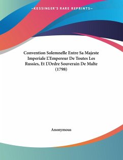 Convention Solemnelle Entre Sa Majeste Imperiale L'Empereur De Toutes Les Russies, Et L'Ordre Souverain De Malte (1798) - Anonymous