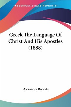 Greek The Language Of Christ And His Apostles (1888) - Roberts, Alexander