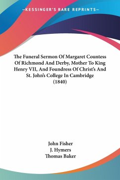 The Funeral Sermon Of Margaret Countess Of Richmond And Derby, Mother To King Henry VII, And Foundress Of Christ's And St. John's College In Cambridge (1840) - Fisher, John