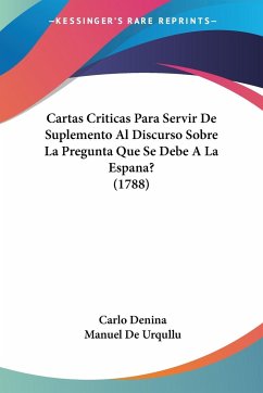 Cartas Criticas Para Servir De Suplemento Al Discurso Sobre La Pregunta Que Se Debe A La Espana? (1788) - Denina, Carlo