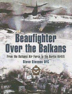 Beaufighter Over the Balkans: From the Balkan Air Force to the Berlin Airlift - Stevens, Steve