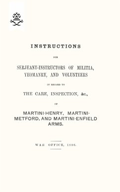 Instructions For Serjeant-Instructors of Militia, Yeomanry, and Volunteers In Regard to The Care, Inspection &c Of Martini-Henry, Martini-Metford, and Martini-Enfield Arms 1896 - Office, War