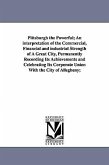 Pittsburgh the Powerful; An Interpretation of the Commercial, Financial and Industrial Strength of a Great City, Permanently Recording Its Achievement