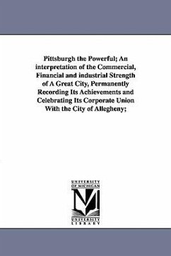 Pittsburgh the Powerful; An Interpretation of the Commercial, Financial and Industrial Strength of a Great City, Permanently Recording Its Achievement - White, Edward