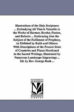 Illustrations of the Holy Scriptures ... Embodying All That is Valuable in the Works of Harmer, Burder, Paxton, and Roberts ... Embracing Also the Sub - Bush, George