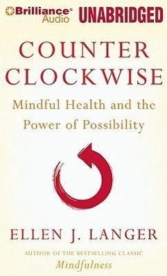 Counter Clockwise: Mindful Health and the Power of Possibility - Langer, Ellen J.