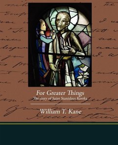 For Greater Things The story of Saint Stanislaus Kostka - Kane, William T.