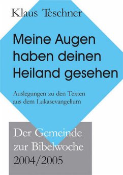 Meine Augen haben deinen Heiland gesehen: Auslegungen zu Texten aus dem Lukasevangelium. Der Gemeinde zur Bibelwoche Der Gemeinde zur Bibelwoche 2004/2005