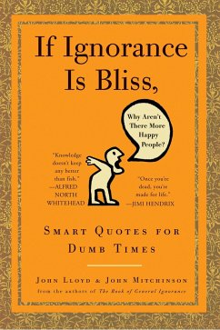 If Ignorance Is Bliss, Why Aren't There More Happy People?: Smart Quotes for Dumb Times - Lloyd, John; Mitchinson, John