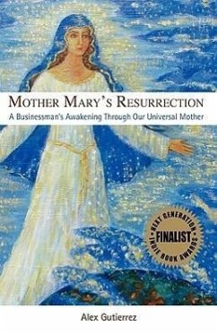 Mother Mary's Resurrection - A Businessman's Awakening Through Our Universal Mother - Gutierrez, Alex