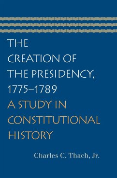The Creation of the Presidency, 1775-1789: A Study in Constitutional History - Thach Jr, Charles C.