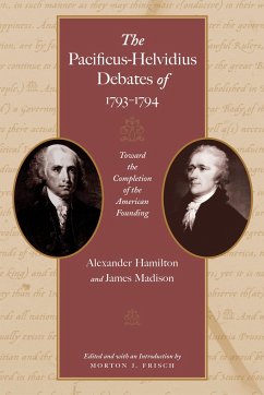 The Pacificus-Helvidius Debates of 1793-1794: Toward the Completion of the American Founding - Hamilton, Alexander; Madison, James