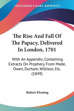 The Rise And Fall Of The Papacy, Delivered In London, 1701 - Fleming, Robert