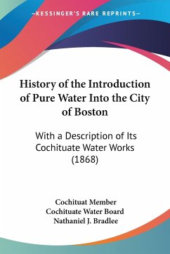 History of the Introduction of Pure Water Into the City of Boston - Member Cochituate Water Board, Cochituat; Bradlee, Nathaniel J.