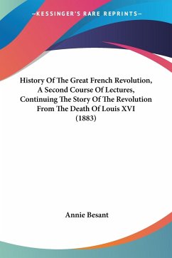 History Of The Great French Revolution, A Second Course Of Lectures, Continuing The Story Of The Revolution From The Death Of Louis XVI (1883) - Besant, Annie