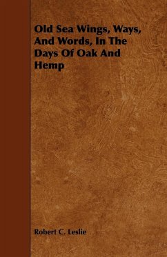 Old Sea Wings, Ways, And Words, In The Days Of Oak And Hemp - Leslie, Robert C.