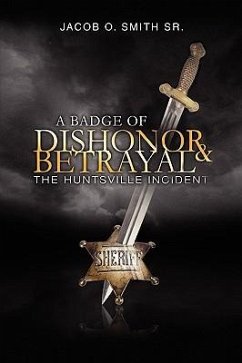 A Badge of Dishonor and Betrayal: The Huntsville Incident - Smith, Jacob O.