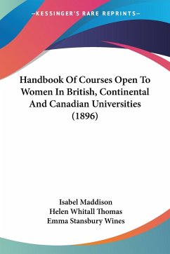 Handbook Of Courses Open To Women In British, Continental And Canadian Universities (1896)