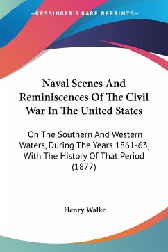 Naval Scenes And Reminiscences Of The Civil War In The United States - Walke, Henry