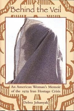 Behind the Veil: An American Woman's Memoir of the 1979 Iran Hostage Crisis - Johanyak, Debra