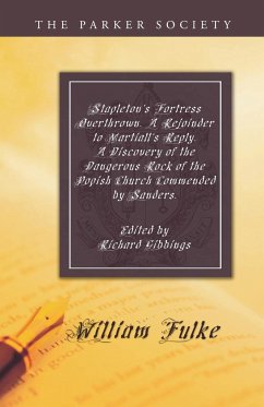 Stapleton's Fortress Overthrown. A Rejoinder to Martiall's Reply. A Discovery of the Dangerous Rock of the Popish Church Commended by Sanders. - Fulke, William