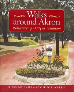 Walks Around Akron: Rediscovering a City in Transition - Musarra, Russ