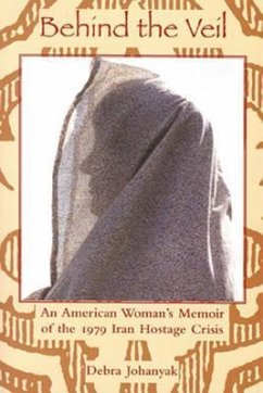 Behing the Veil: An American Woman's Memoir of the 1979 Iran Hostage Crisis - Johanyak, Debra