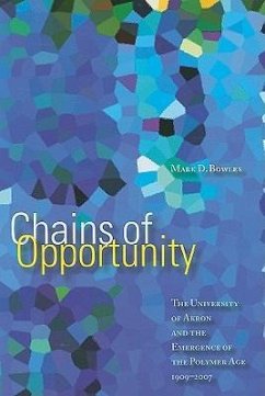 Chains of Opportunity: The University of Akron and the Emergence of the Polymer Age 1909-2007 - Bowles, Mark D.