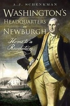Washington's Headquarters in Newburgh: Home to a Revolution - Schenkman, A. J.