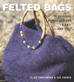 Felted Bags: 30 Original Bag Designs to Knit and Felt - Underwood, Alice; Parker, Sue