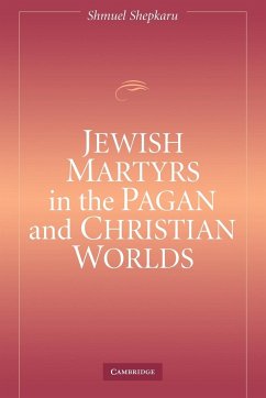 Jewish Martyrs in the Pagan and Christian Worlds - Shepkaru, Shmuel