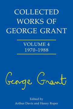 Collected Works of George Grant - Davis, Arthur; Roper, Henry Roper; Grant, Sheila