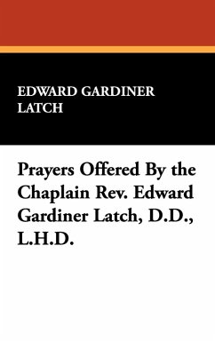 Prayers Offered By the Chaplain Rev. Edward Gardiner Latch, D.D., L.H.D.