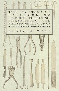 The Sportsman's Handbook to Practical Collecting, Preserving, and Artistic Setting up of Trophies and Specimens to Which is Added a Synoptical Guide to the Hunting Grounds of the World - Ward, Rowland
