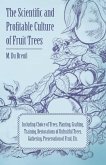 The Scientific and Profitable Culture of Fruit Trees; Including Choice of Trees, Planting, Grafting, Training, Restorations of Unfruitful Trees, Gathering, Preservation of Fruit, Etc.
