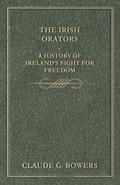 The Irish Orators - A History of Ireland's Fight for Freedom - Bowers, Claude G.