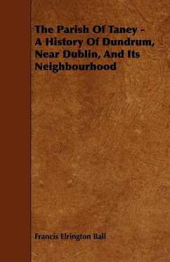 The Parish of Taney - A History of Dundrum, Near Dublin, and Its Neighbourhood - Ball, Francis Elrington