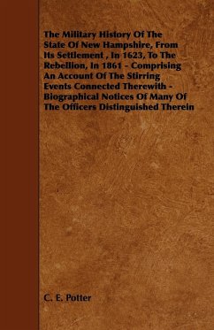 The Military History of the State of New Hampshire, from Its Settlement, in 1623, to the Rebellion, in 1861 - Comprising an Account of the Stirring Ev - Potter, C. E.