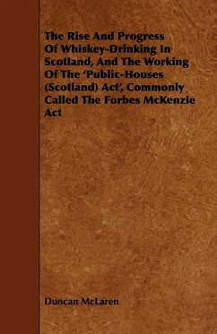 The Rise and Progress of Whiskey-Drinking in Scotland, and the Working of the 'Public-Houses (Scotland) ACT', Commonly Called the Forbes McKenzie ACT - Mclaren, Duncan