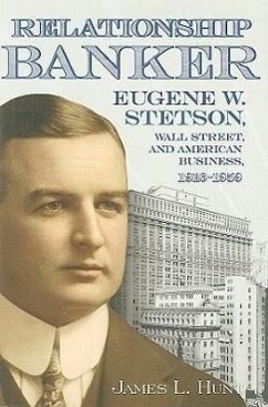 Relationship Banker: Eugene W. Stetson, Wall Street, and American Business, 1916-1959 - Hunt, James L.