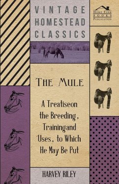 The Mule - A Treatise on the Breeding, Training and Uses, to Which He May Be Put - Riley, Harvey