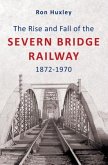 The Rise and Fall of the Severn Bridge Railway 1872-1970: An Illustrated History