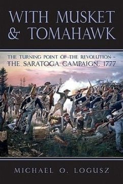 With Musket and Tomahawk: Volume I - The Saratoga Campaign and the Wilderness War of 1777 - Logusz, Michael O.