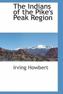 The Indians of the Pike's Peak Region - Howbert, Irving